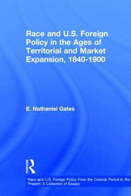 Race and U.S. Foreign Policy in the Ages of Territorial and Market Expansion, 1840-1900 1