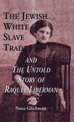 Nora Glickman - Jewish White Slave Trade and the Untold Story of Raquel Liberman, Inbunden