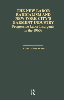 Leigh David Benin - New Labor Radicalism and New York City's Garment Industry, Inbunden