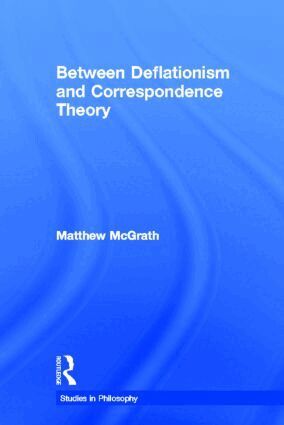 Matthew McGrath - Between Deflationism and Correspondence Theory, Inbunden