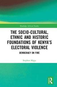 bokomslag The Socio-Cultural, Ethnic and Historic Foundations of Kenyas Electoral Violence