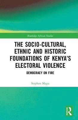 Stephen Magu - Socio-Cultural, Ethnic and Historic Foundations of Kenya’s Electoral Violence, Inbunden