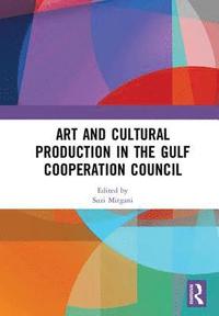 bokomslag Art and Cultural Production in the Gulf Cooperation Council