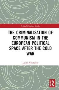 bokomslag The Criminalisation of Communism in the European Political Space after the Cold War