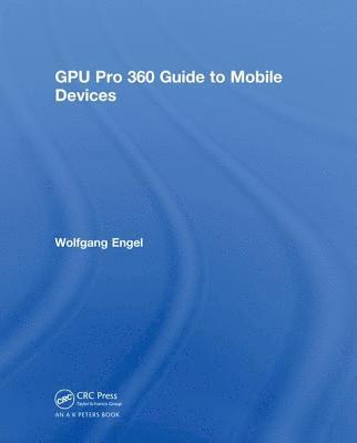 Wolfgang Engel - GPU Pro 360 Guide to Mobile Devices, Inbunden