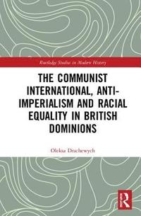 bokomslag The Communist International, Anti-Imperialism and Racial Equality in British Dominions