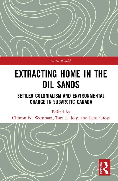 Clinton Westman, Tara Joly, Lena Gross - Extracting Home in the Oil Sands, Inbunden