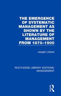 bokomslag The Emergence of Systematic Management as Shown by the Literature of Management from 1870-1900