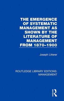 The Emergence of Systematic Management as Shown by the Literature of Management from 1870-1900 1