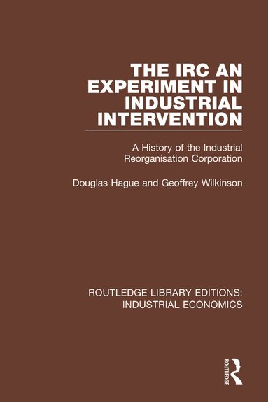 Douglas Hague, Geoffrey Wilkinson - IRC - An Experiment in Industrial Intervention, Häftad