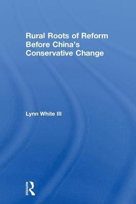 Lynn T. White III, USA) White III, Lynn T. (Princeton University, III White, Lynn T. - Rural Roots of Reform Before China's Conservative Change, Inbunden