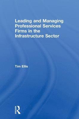Tim Ellis - Leading and Managing Professional Services Firms in the Infrastructure Sector, Inbunden