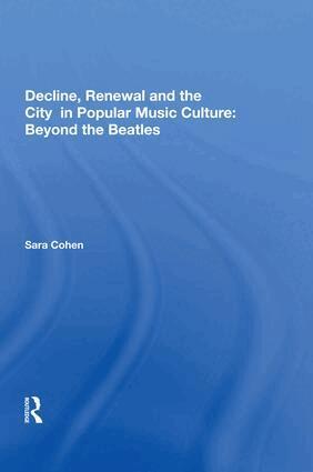 Sara Cohen - Decline, Renewal and the City in Popular Music Culture: Beyond the Beatles, Inbunden