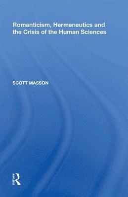 Scott Masson - Romanticism, Hermeneutics and the Crisis of the Human Sciences, Inbunden