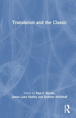 Paul F. Bandia, James Hadley, Siobhán McElduff, Canada) Bandia, Paul F. (Concordia University, Montreal, Ireland) Hadley, James (Trinity College Dublin, Siobhan McElduff - Translation and the Classic, Inbunden