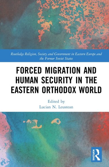 Lucian N. Leustean - Forced Migration and Human Security in the Eastern Orthodox World, Inbunden
