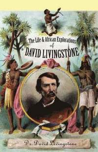 bokomslag The Life and African Explorations of David Livingstone