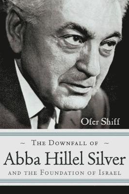 Ofer Shiff - Downfall of Abba Hillel Silver and the Foundation of Israel, Inbunden