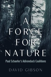 bokomslag A Force for Nature: Paul Schaefer's Adirondack Coalitions