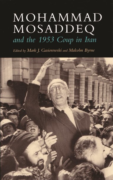 Mark J Gasiorowski, Mark J. Gasiorowski, Malcolm Byrne, Mark J Gasiorowski - Mohammad Mosaddeq and the 1953 Coup in Iran, Inbunden