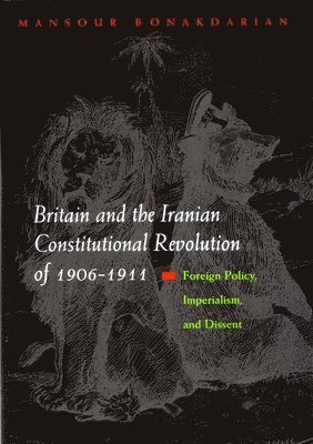 Mansour Bonakdarian - Britain and the Iranian Constitutional Revolution of 1906-1911, Inbunden