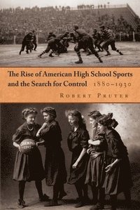 bokomslag The Rise of American High School Sports and the Search for Control, 1880-1930