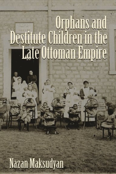 Nazan Maksudyan - Orphans and Destitute Children in the Late Ottoman Empire, Inbunden