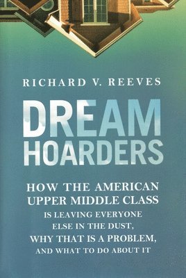 bokomslag Dream Hoarders: How the American Upper Middle Class Is Leaving Everyone Else in the Dust, Why That Is a Problem, and What to Do About It