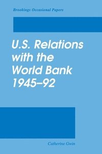 bokomslag U.S. Relations with the World Bank, 1945-92