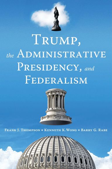 Frank J. Thompson, Kenneth K. Wong, Barry G. Rabe - Trump, the Administrative Presidency, and Federalism, Häftad