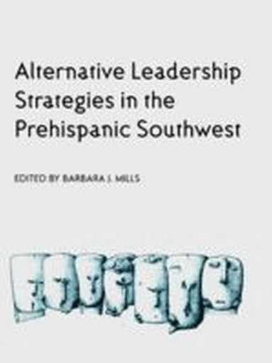 The University of Arizona Press, Barbara J. Mills, Barbara J Mills - ALTERNATIVE LEADERSHIP STRATEGIES in the PREHISPANIC SOUTHWEST, Häftad