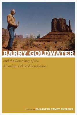 Elizabeth Tandy Shermer - Barry Goldwater and the Remaking of the American Political Landscape, Inbunden