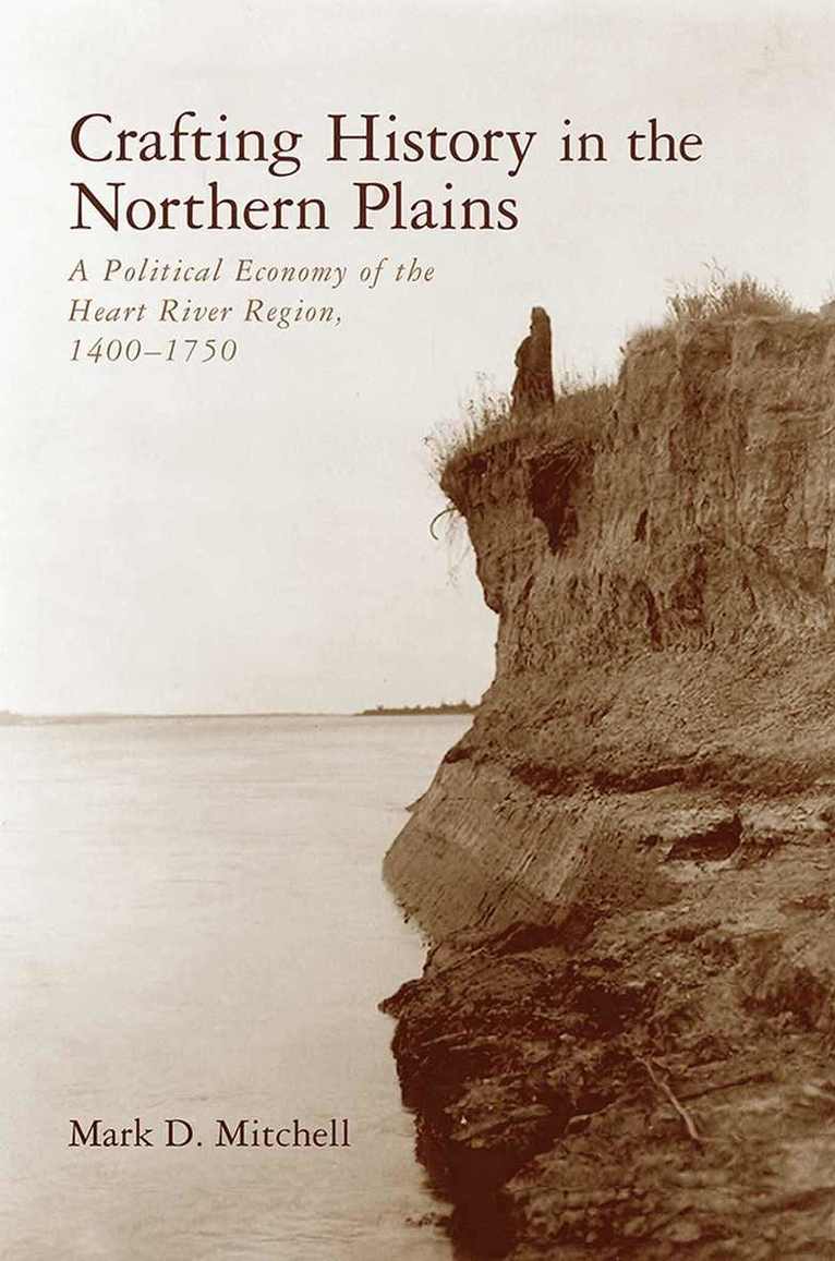 Mark D. Mitchell, Mark D Mitchell - Crafting History in the Northern Plains, Inbunden