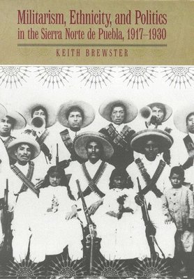 Militarism, Ethnicity, and Politics in the Sierra Norte de Puebla, 1917-1930 1