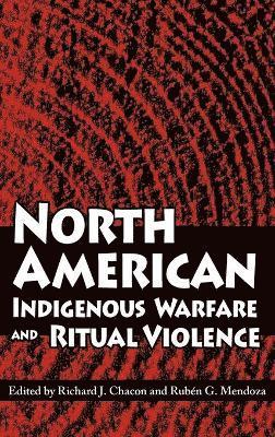 Richard J. Chacon, Rubén G. Mendoza, Richard J. Chacon, Ruben G. Mendoza - North American Indigenous Warfare and Ritual Violence, Inbunden