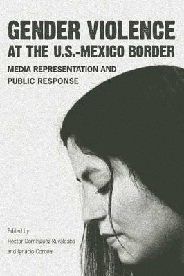 The University of Arizona Press, Hector Dominguez-Ruvalcaba, Ignacio Corona - Gender Violence at the U.S.-Mexico Border, Inbunden