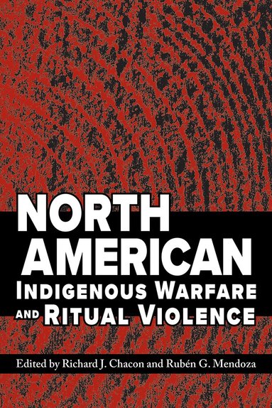 Richard J. Chacon, Rubén G. Mendoza, Richard J. Chacon, Rubén G. Mendoza - North American Indigenous Warfare and Ritual Violence, Häftad