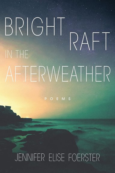 Jennifer Elise Foerster - Bright Raft in the Afterweather, Häftad