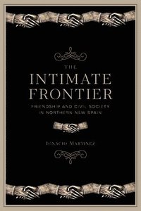 bokomslag The Intimate Frontier: Friendship and Civil Society in Northern New Spain