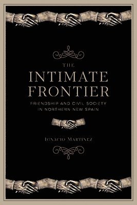 bokomslag The Intimate Frontier: Friendship and Civil Society in Northern New Spain