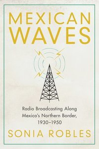 bokomslag Mexican Waves: Radio Broadcasting Along Mexico's Northern Border, 1930-1950