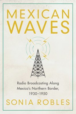 bokomslag Mexican Waves: Radio Broadcasting Along Mexico's Northern Border, 1930-1950