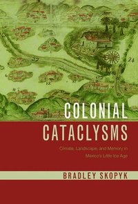 bokomslag Colonial Cataclysms: Climate, Landscape, and Memory in Mexico's Little Ice Age