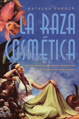 bokomslag La Raza Cosmética: Beauty, Identity, and Settler Colonialism in Postrevolutionary Mexico