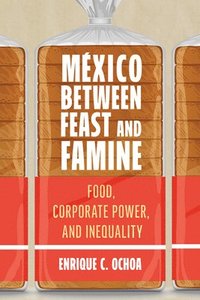 bokomslag México Between Feast and Famine: Food, Corporate Power, and Inequality