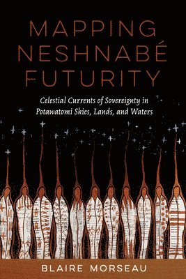 bokomslag Mapping Neshnabé Futurity: Celestial Currents of Sovereignty in Potawatomi Skies, Lands, and Waters