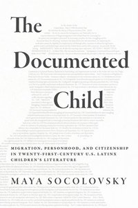 bokomslag The Documented Child: Migration, Personhood, and Citizenship in Twenty-First-Century U.S. Latinx Children's Literature