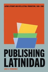 bokomslag Publishing Latinidad: Latinx Literary and Intellectual Production, 1880-1960