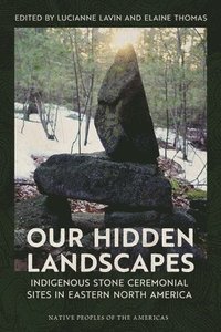 bokomslag Our Hidden Landscapes: Indigenous Stone Ceremonial Sites in Eastern North America