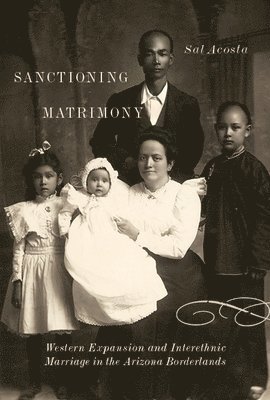 Sanctioning Matrimony: Western Expansion and Interethnic Marriage in the Arizona Borderlands 1